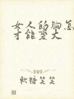 女人的胸怎么样才能变大