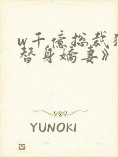 w千亿总裁独宠替身娇妻》