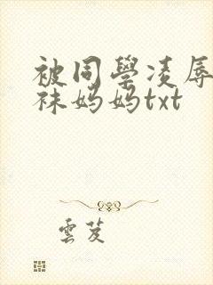 被同学凌辱的丝袜妈妈txt