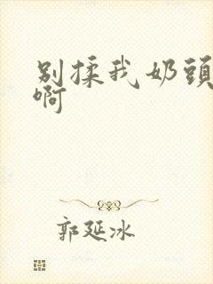 别揉我奶头,嗯啊