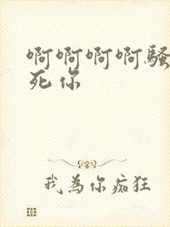 啊啊啊啊骚货操死你