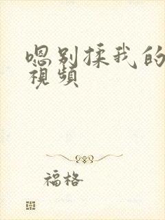 嗯别揉我的奶头视频