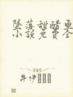 坠落甜醋鱼有声小说免费全本完整版