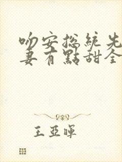 吻安总统先生蜜妻有点甜全文免费阅读