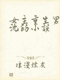 女主重生男主姓沈的小说