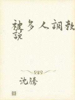 被多人调教的小说