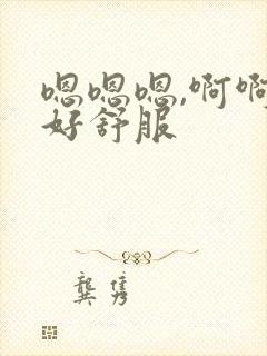 嗯嗯嗯,啊啊啊好舒服