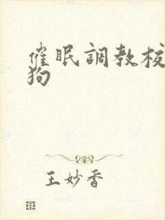 催眠调教校花母狗