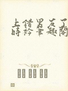 上错男友了by时衿笔趣阁免费阅读