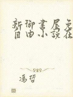 新御书屋免费的自由小说在线阅读