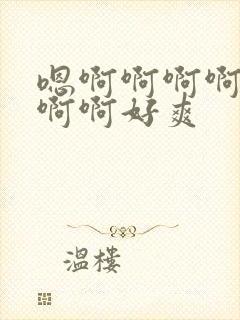 嗯啊啊啊啊啊啊啊啊好爽