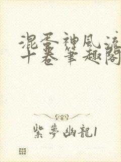 混蛋神风流记第十卷笔趣阁