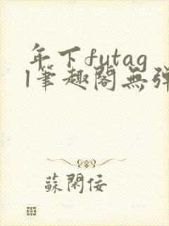 年下futagl笔趣阁无弹窗