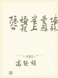 隐婚蜜爱偏执老公宠上瘾苏御结局