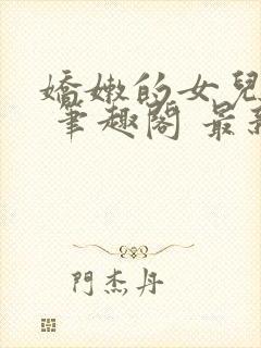 娇嫩的女儿小说 笔趣阁 最新章节更新内容