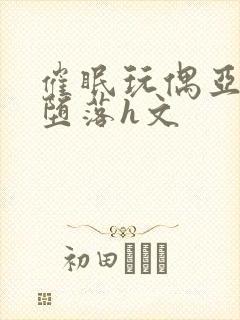 催眠玩偶亚丝娜堕落h文