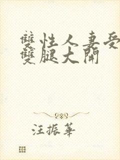 双性人妻受呻吟双腿大开