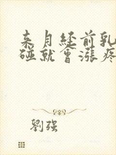 来月经前乳头一碰就会涨疼