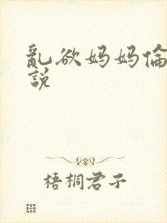 乱欲妈妈伦理小说