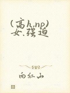 (高h,np)女.强迫