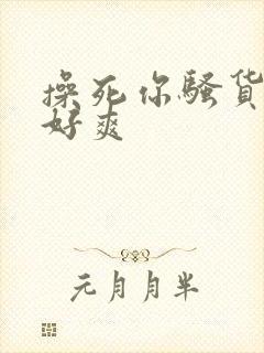 操死你骚货啊嗯好爽