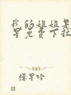 我的姐姐是大明星免费下拉漫画