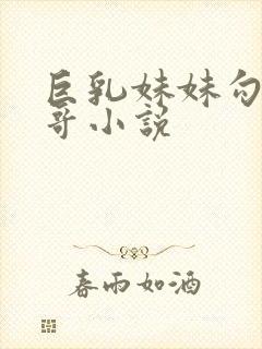 巨乳妹妹勾引哥哥小说