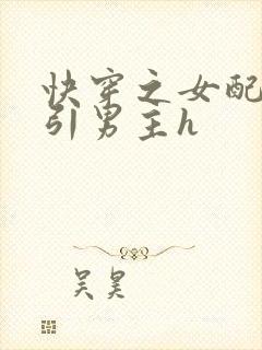 快穿之女配在勾引男主h