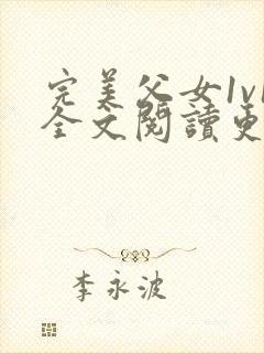 完美父女1v1全文阅读更新时间