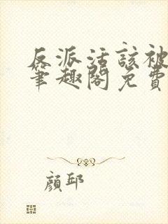 反派活该被弄哭笔趣阁免费阅读全文