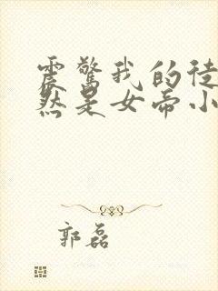 震惊我的徒弟居然是女帝小说在线阅读