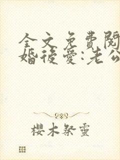 全文免费阅读先婚后爱:老公很凶猛