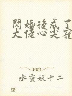 闪婚后成了满级大佬心尖宠大结局封面