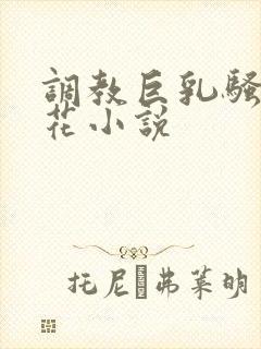 调教巨乳骚奶校花小说