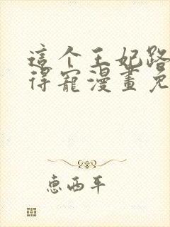 这个王妃路子野得宠漫画免费阅读