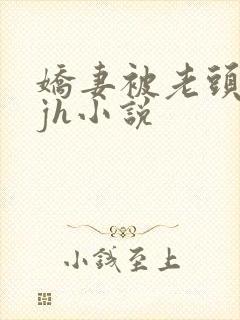 娇妻被老头玩弄jh小说