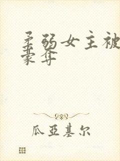 柔弱女主被强取豪夺