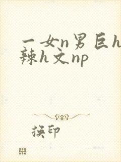 一女n男巨h高辣h文np