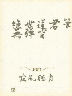 绝世道君笔趣阁无弹窗