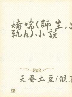 娇喘(师生,出轨h)小说