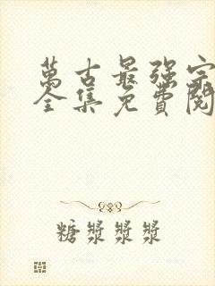 万古最强宗漫画全集免费阅读下拉式