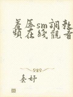 羞辱sm调教视频在线观看网站