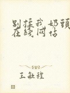 别揉我奶头啊嗯在线网站