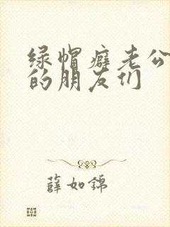 绿帽癖老公和他的朋友们