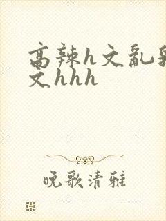 高辣h文乱乳h文hhh