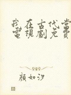 我在古代当王爷电视剧免费观看