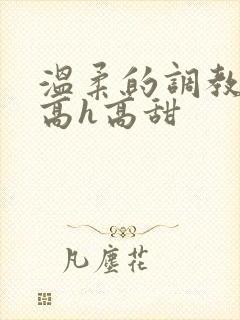 温柔的调教sm高h高甜封面