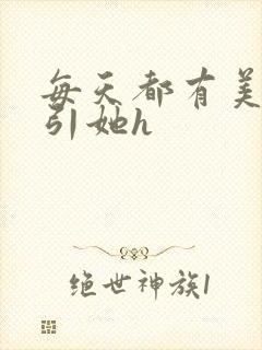 每天都有美男勾引她h