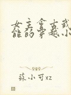 女主会古武有异能的穿越小说