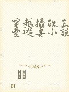 穿越摄政王的侍爱逃妻小说